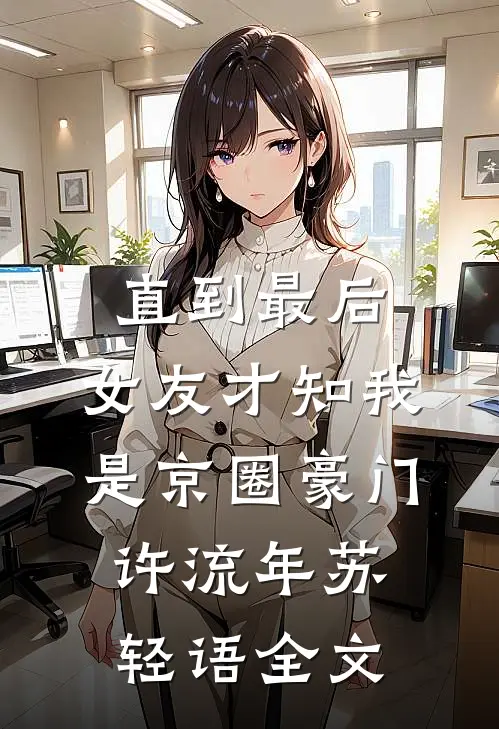 直到最后，女友才知我是京圈豪门许流年苏轻语全文