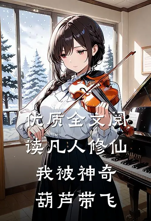 优质全文阅读凡人修仙：我被神奇葫芦带飞