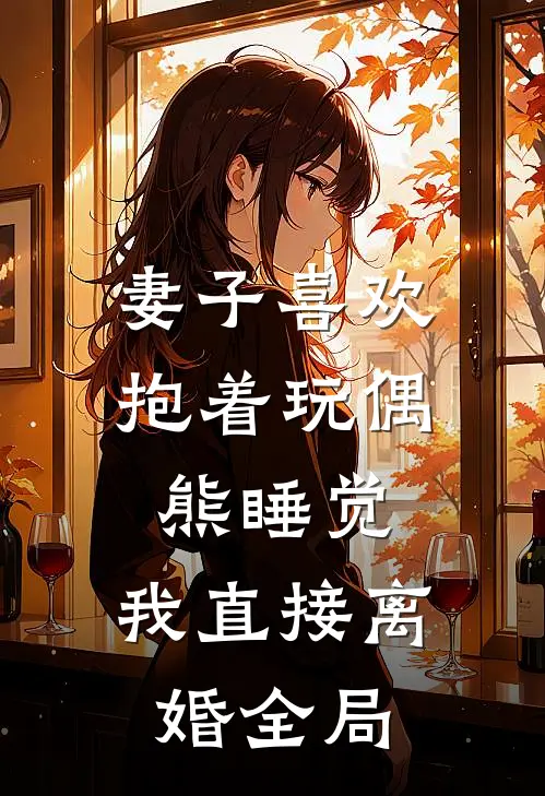 妻子喜欢抱着玩偶熊睡觉，我直接离婚全局
