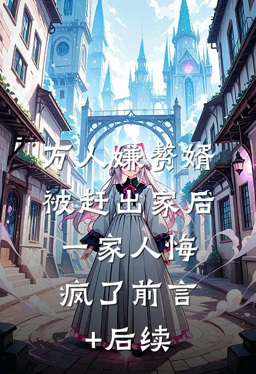 万人嫌赘婿被赶出家后，一家人悔疯了前言+后续
