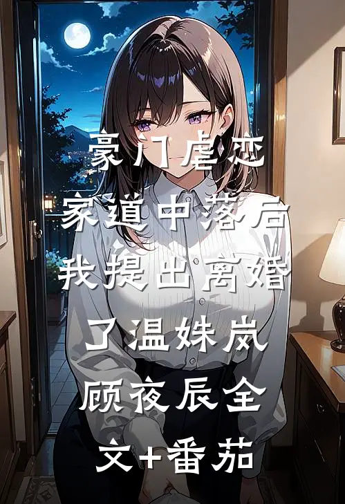 豪门虐恋：家道中落后我提出离婚了温姝岚顾夜辰全文+番茄