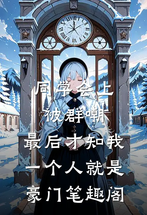 同学会上被群嘲，最后才知我一个人就是豪门笔趣阁