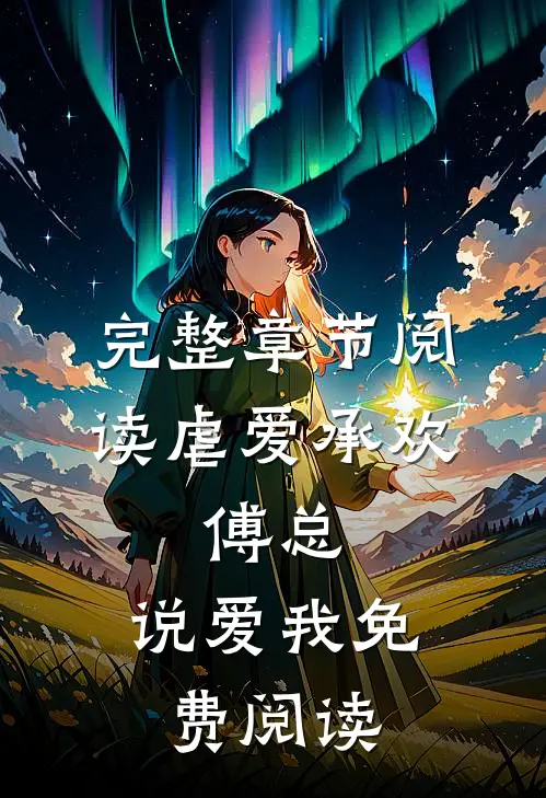 完整章节阅读虐爱承欢:傅总,说爱我免费阅读