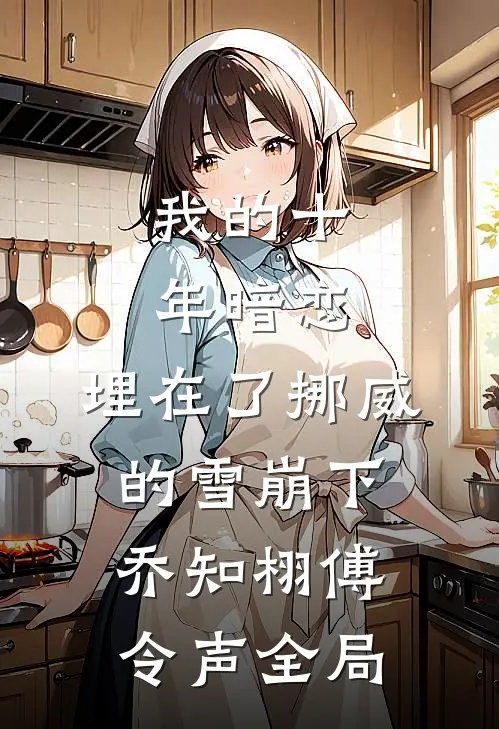 我的十年暗恋，埋在了挪威的雪崩下乔知栩傅令声全局