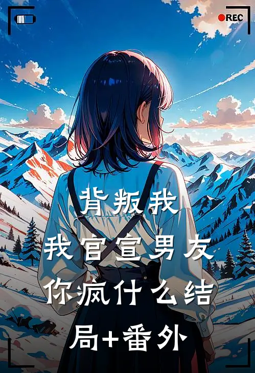 背叛我，我官宣男友你疯什么结局+番外