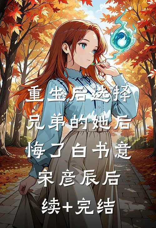重生后选择兄弟的她后悔了白书意宋彦辰后续+完结