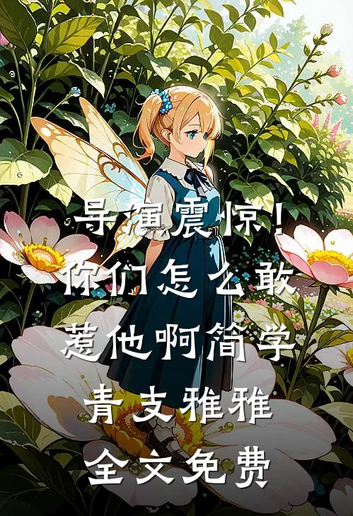 导演震惊！你们怎么敢惹他啊简学青支雅雅全文免费