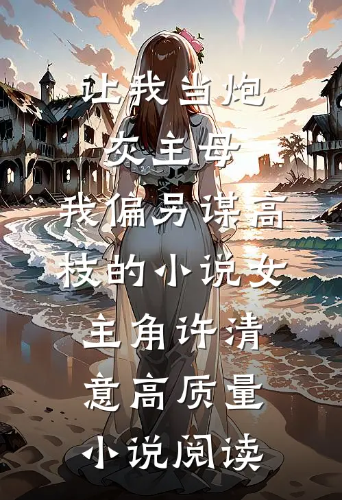 让我当炮灰主母,我偏另谋高枝的小说女主角许清意高质量小说阅读