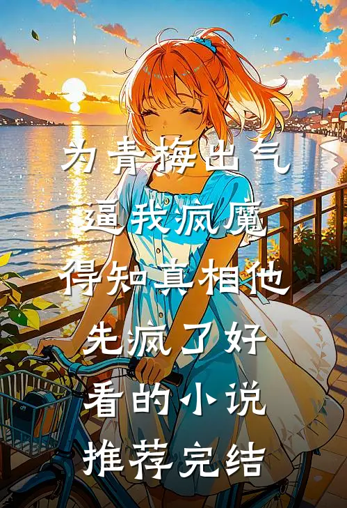 为青梅出气逼我疯魔，得知真相他先疯了好看的小说推荐完结