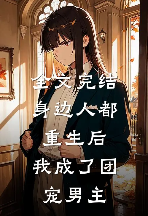全文完结身边人都重生后，我成了团宠男主