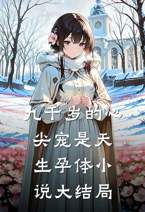 九千岁的心尖宠是天生孕体小说大结局