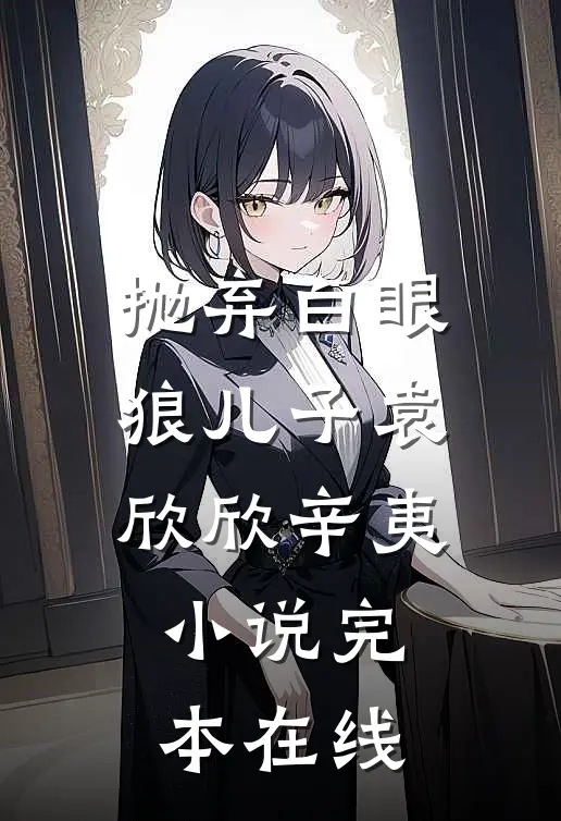 抛弃白眼狼儿子袁欣欣辛夷小说完本在线