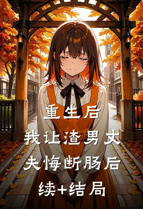 重生后，我让渣男丈夫悔断肠后续+结局