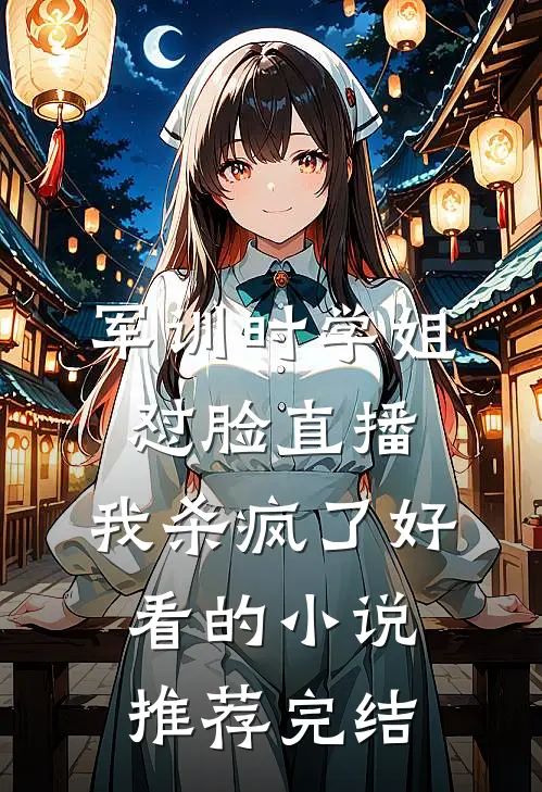 军训时学姐怼脸直播，我杀疯了好看的小说推荐完结