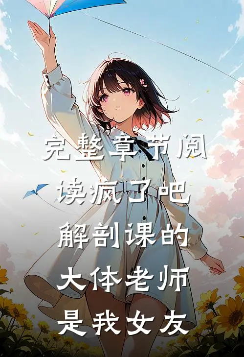 完整章节阅读疯了吧，解剖课的大体老师是我女友
