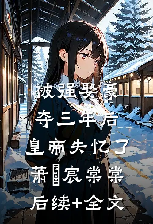 被强娶豪夺三年后，皇帝失忆了萧璟宸棠棠后续+全文