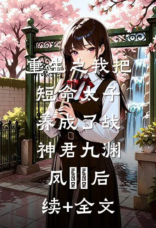 重生之我把短命太子养成了战神君九渊凤嫋嫋后续+全文