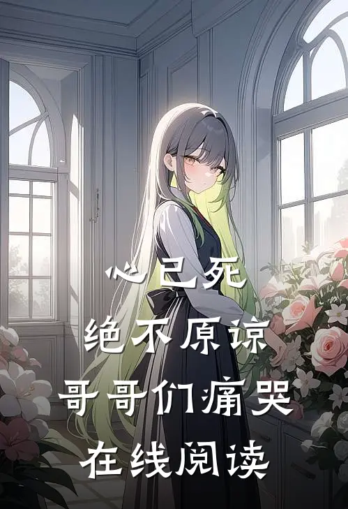 心已死，绝不原谅，哥哥们痛哭在线阅读