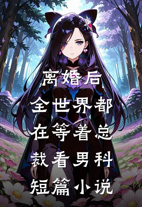 离婚后，全世界都在等着总裁看男科短篇小说