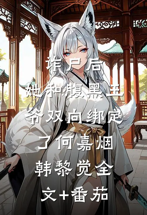 诈尸后，她和腹黑王爷双向绑定了何嘉烟韩黎觉全文+番茄
