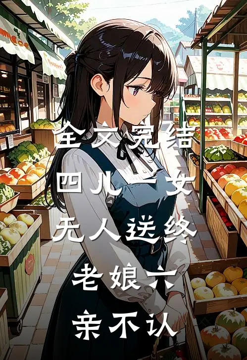 全文完结四儿一女无人送终，老娘六亲不认