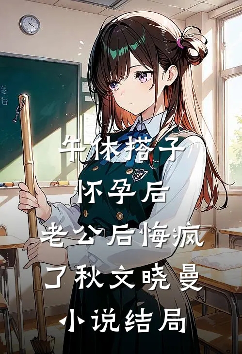 午休搭子怀孕后，老公后悔疯了秋文晓曼小说结局