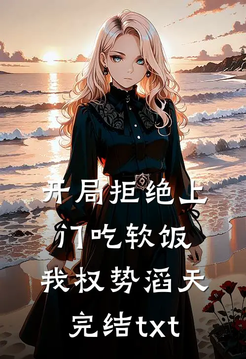 开局拒绝上门吃软饭，我权势滔天完结txt