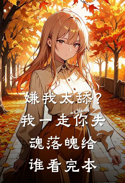 嫌我太舔？我一走你失魂落魄给谁看完本