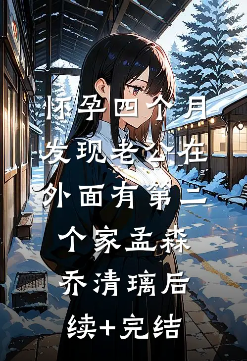 怀孕四个月，发现老公在外面有第二个家孟森乔清璃后续+完结