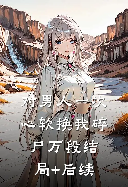 对男人一次心软换我碎尸万段结局+后续