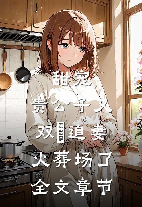 甜宠：贵公子又双叒追妻火葬场了全文章节