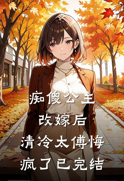 痴傻公主改嫁后，清冷太傅悔疯了已完结