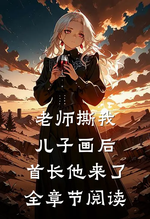老师撕我儿子画后，首长他来了全章节阅读