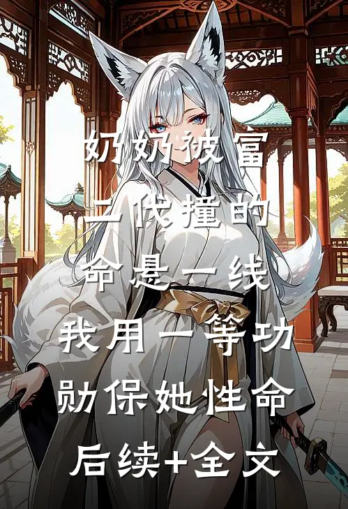 奶奶被富二代撞的命悬一线，我用一等功勋保她性命后续+全文