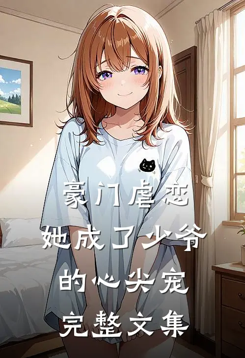 豪门虐恋：她成了少爷的心尖宠完整文集