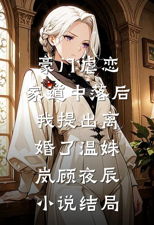 豪门虐恋：家道中落后我提出离婚了温姝岚顾夜辰小说结局