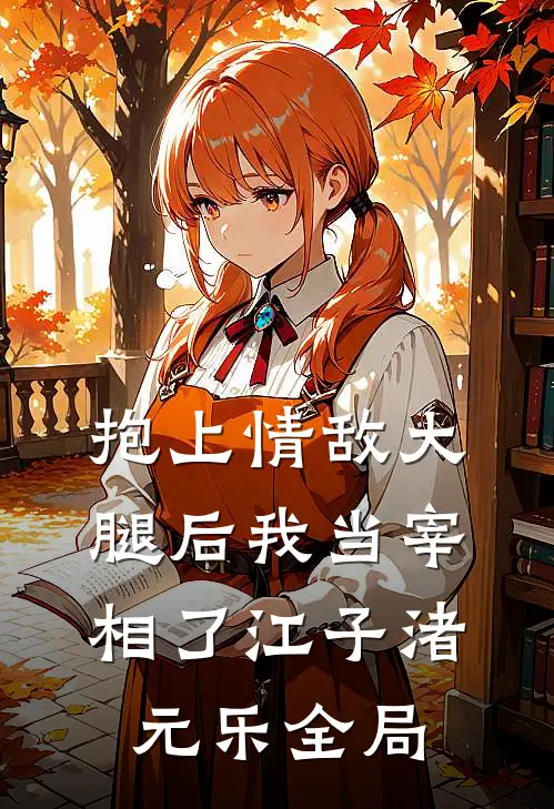 抱上情敌大腿后我当宰相了江子渚元乐全局