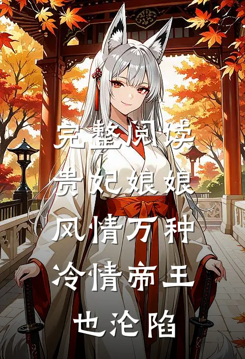 完整阅读贵妃娘娘风情万种，冷情帝王也沦陷