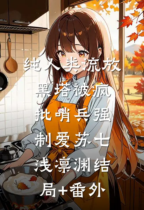 纯人类流放黑塔被疯批哨兵强制爱苏七浅凛渊结局+番外