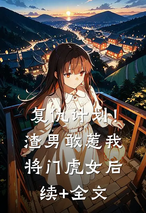 复仇计划！渣男敢惹我将门虎女后续+全文