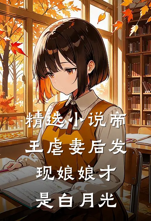 精选小说帝王虐妻后发现娘娘才是白月光