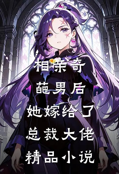 相亲奇葩男后，她嫁给了总裁大佬精品小说