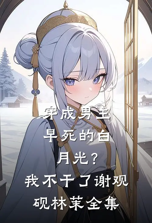 穿成男主早死的白月光？我不干了谢观砚林茉全集