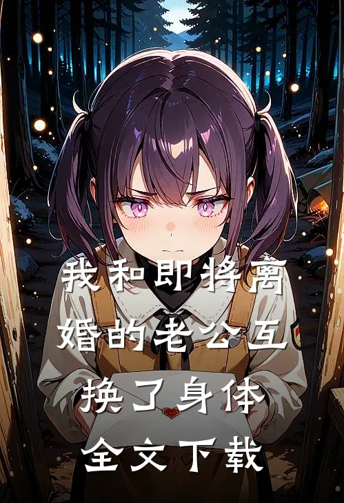 我和即将离婚的老公互换了身体全文下载