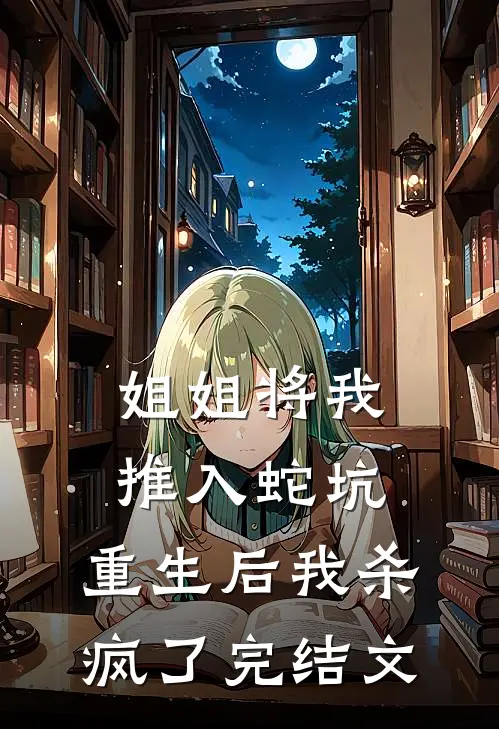 姐姐将我推入蛇坑，重生后我杀疯了完结文