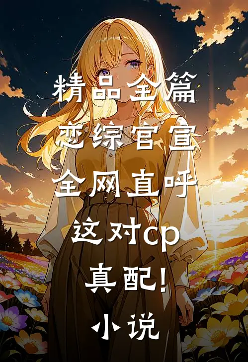 精品全篇恋综官宣,全网直呼这对cp真配!小说