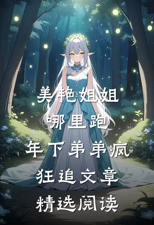美艳姐姐哪里跑，年下弟弟疯狂追文章精选阅读