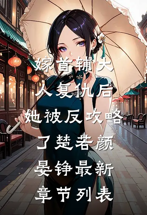 嫁首辅大人复仇后，她被反攻略了楚若颜晏铮最新章节列表