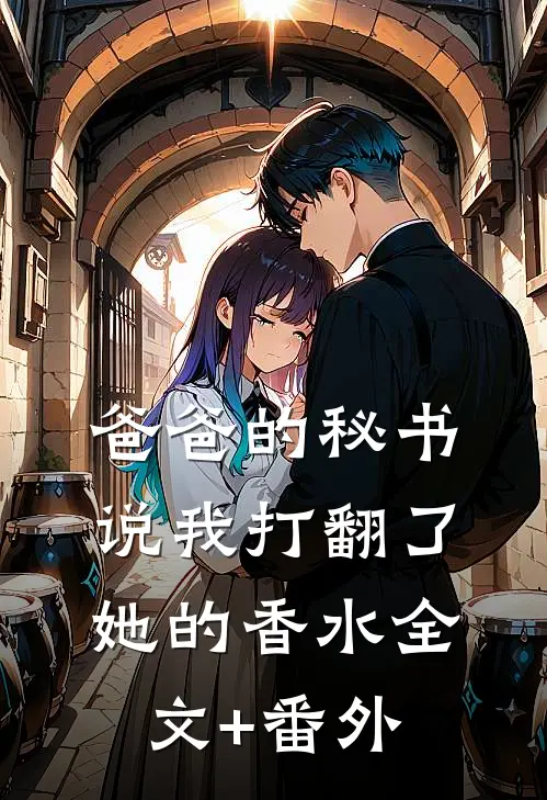 爸爸的秘书说我打翻了她的香水全文+番外