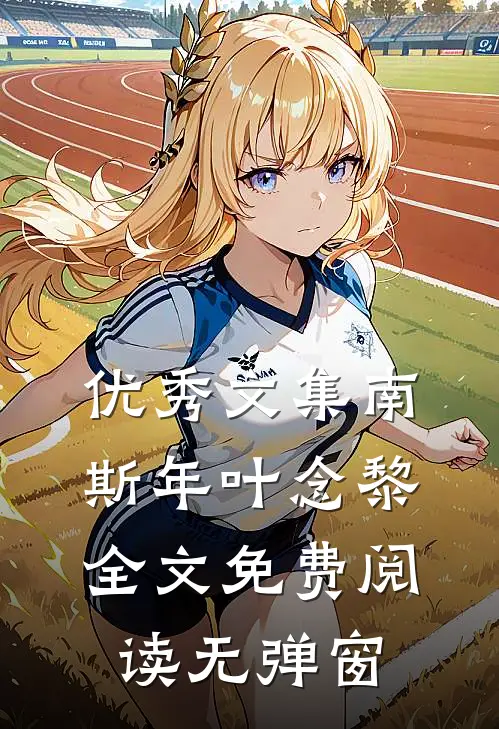 优秀文集南斯年叶念黎全文免费阅读无弹窗